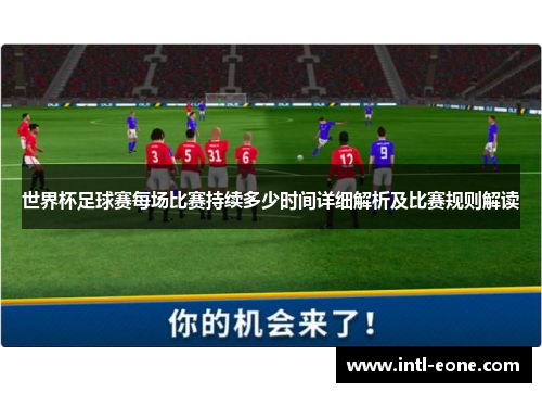 世界杯足球赛每场比赛持续多少时间详细解析及比赛规则解读