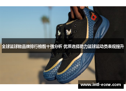 全球篮球鞋品牌排行榜前十强分析 优质选择助力篮球运动员表现提升