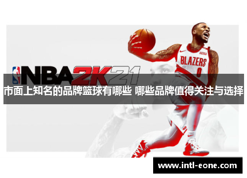市面上知名的品牌篮球有哪些 哪些品牌值得关注与选择