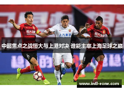 中超焦点之战恒大与上港对决 谁能主宰上海足球之巅