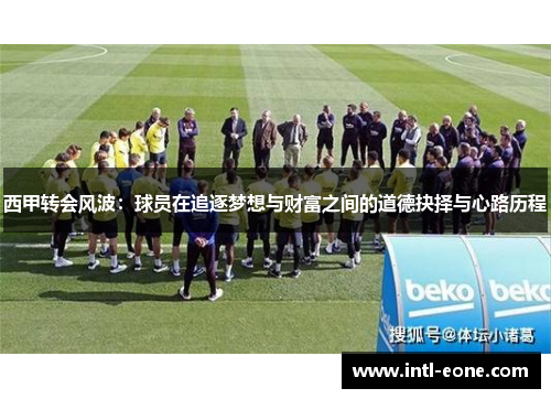 西甲转会风波：球员在追逐梦想与财富之间的道德抉择与心路历程