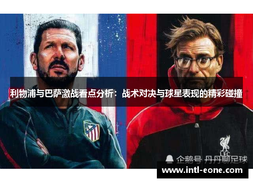 利物浦与巴萨激战看点分析：战术对决与球星表现的精彩碰撞
