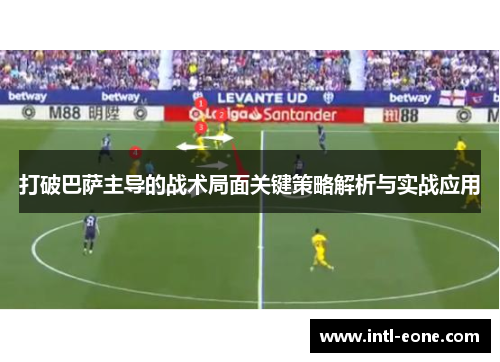 打破巴萨主导的战术局面关键策略解析与实战应用