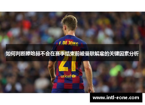 如何判断滕哈赫不会在赛季结束前被曼联解雇的关键因素分析