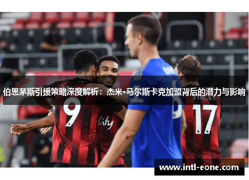 伯恩茅斯引援策略深度解析：杰米·马尔斯卡克加盟背后的潜力与影响